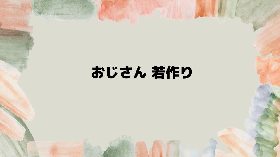 おじさん若作りを回避するコツ